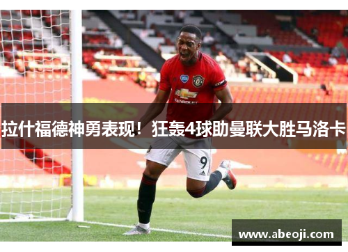 拉什福德神勇表现！狂轰4球助曼联大胜马洛卡