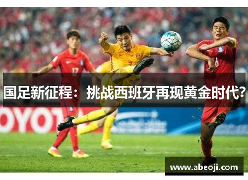 国足新征程：挑战西班牙再现黄金时代？